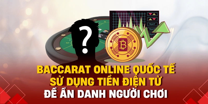 Baccarat online quốc tế sử dụng tiền điện tử để ẩn danh người chơi