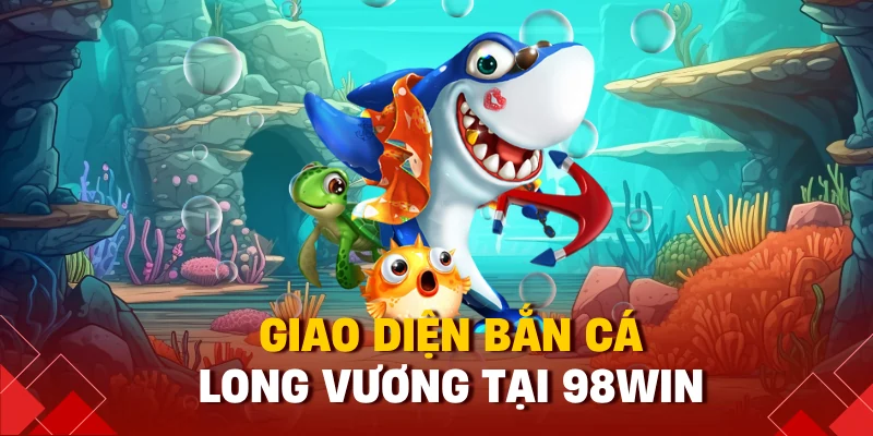 Giao diện bắn cá long vương tại 98win