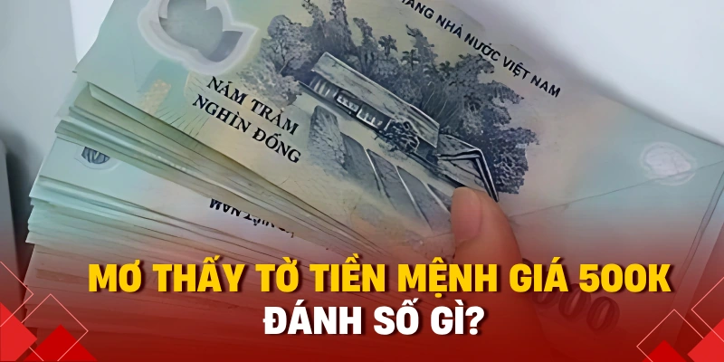 Mơ thấy tờ tiền mệnh giá 500k đánh số gì?