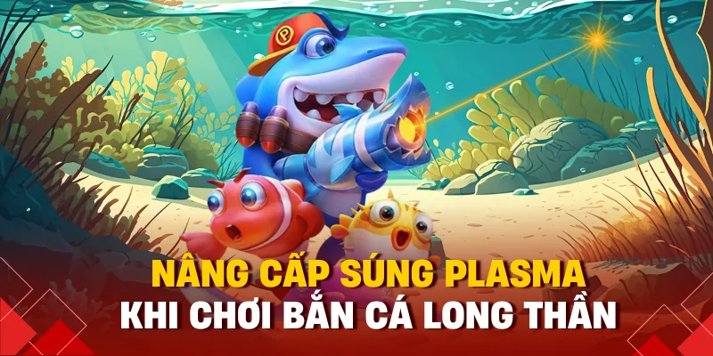 Nâng cấp súng plasma khi chơi bắn cá long thần